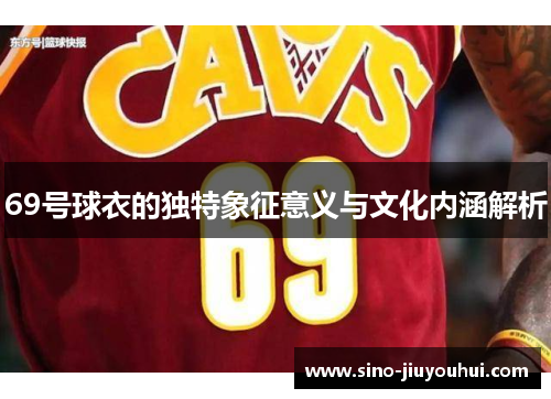 69号球衣的独特象征意义与文化内涵解析