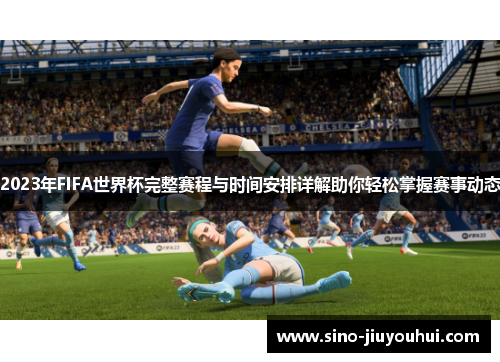 2023年FIFA世界杯完整赛程与时间安排详解助你轻松掌握赛事动态 2023年FIFA世界杯完整赛程与时间安排详解助你轻松掌握赛事动态