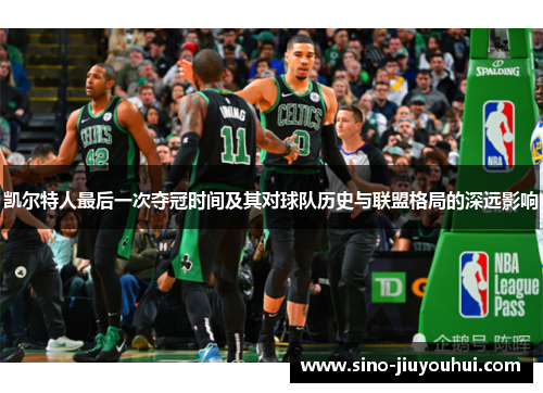 凯尔特人最后一次夺冠时间及其对球队历史与联盟格局的深远影响