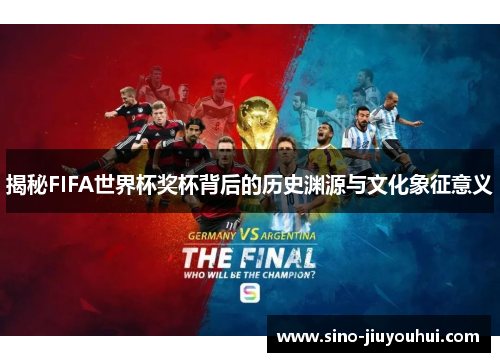 揭秘FIFA世界杯奖杯背后的历史渊源与文化象征意义