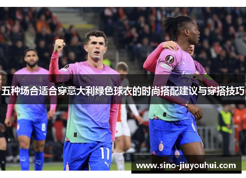 五种场合适合穿意大利绿色球衣的时尚搭配建议与穿搭技巧