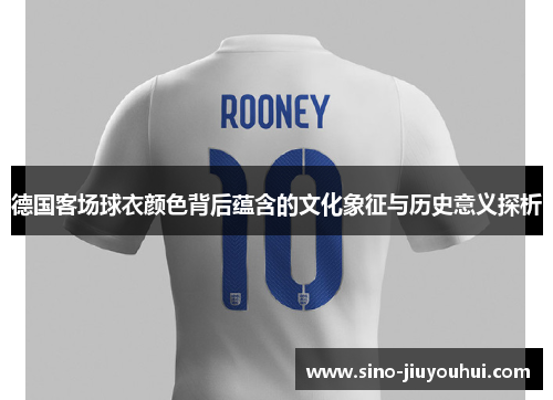 德国客场球衣颜色背后蕴含的文化象征与历史意义探析