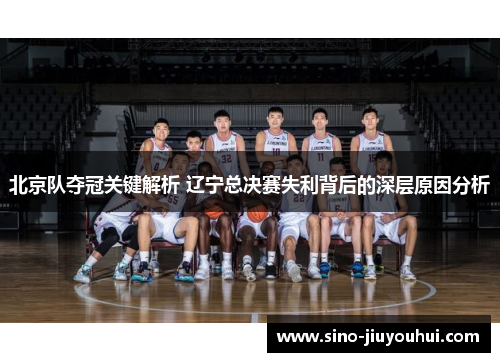 北京队夺冠关键解析 辽宁总决赛失利背后的深层原因分析 北京队夺冠关键解析 辽宁总决赛失利背后的深层原因分析