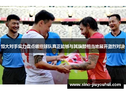 恒大对手实力盘点哪些球队真正能够与其旗鼓相当地展开激烈对决