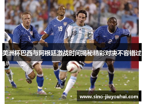 美洲杯巴西与阿根廷激战时间揭秘精彩对决不容错过