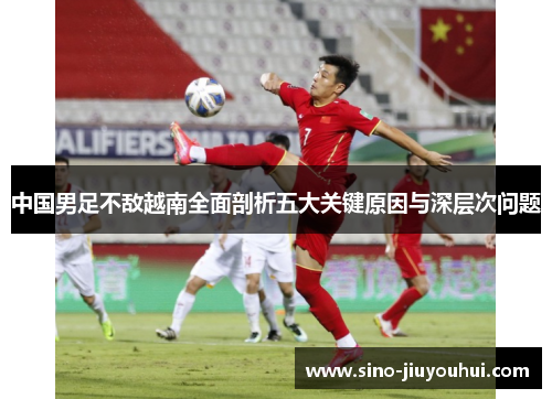 中国男足不敌越南全面剖析五大关键原因与深层次问题