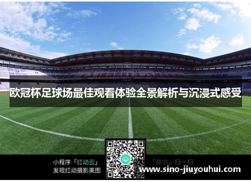 欧冠杯足球场最佳观看体验全景解析与沉浸式感受