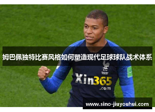 姆巴佩独特比赛风格如何塑造现代足球球队战术体系