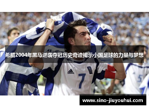 希腊2004年黑马逆袭夺冠历史奇迹揭示小国足球的力量与梦想