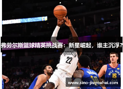 弗劳尔斯篮球精英挑战赛:新星崛起,谁主沉浮? 弗劳尔斯篮球精英挑战赛:新星崛起,谁主沉浮?
