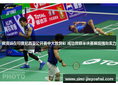 戴资颖在印度尼西亚公开赛中大放异彩 成功晋级半决赛展现强劲实力 戴资颖在印度尼西亚公开赛中大放异彩 成功晋级半决赛展现强劲实力