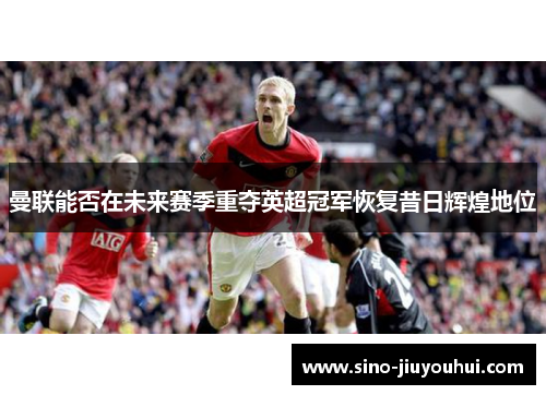 曼联能否在未来赛季重夺英超冠军恢复昔日辉煌地位