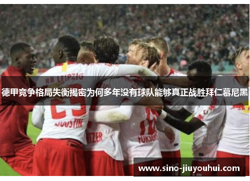 德甲竞争格局失衡揭密为何多年没有球队能够真正战胜拜仁慕尼黑