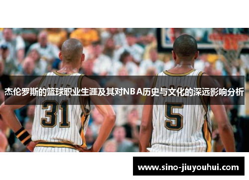 杰伦罗斯的篮球职业生涯及其对NBA历史与文化的深远影响分析
