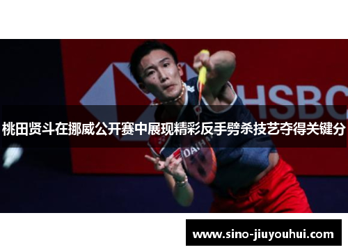 桃田贤斗在挪威公开赛中展现精彩反手劈杀技艺夺得关键分