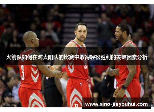 火箭队如何在对太阳队的比赛中取得轻松胜利的关键因素分析 火箭队如何在对太阳队的比赛中取得轻松胜利的关键因素分析
