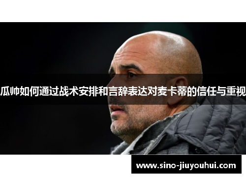 瓜帅如何通过战术安排和言辞表达对麦卡蒂的信任与重视