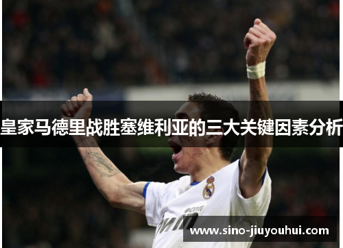 皇家马德里战胜塞维利亚的三大关键因素分析