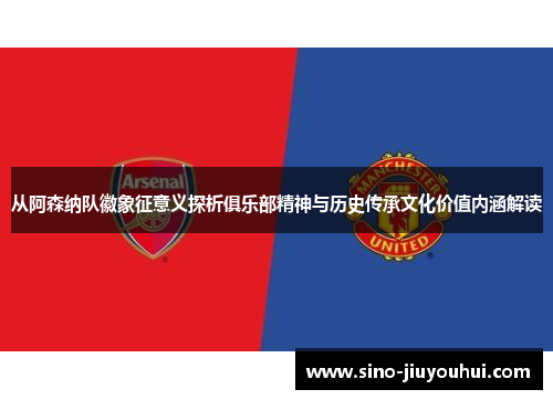 从阿森纳队徽象征意义探析俱乐部精神与历史传承文化价值内涵解读 从阿森纳队徽象征意义探析俱乐部精神与历史传承文化价值内涵解读