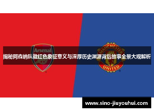 揭秘阿森纳队徽红色象征意义与深厚历史渊源背后故事全景大观解析 揭秘阿森纳队徽红色象征意义与深厚历史渊源背后故事全景大观解析