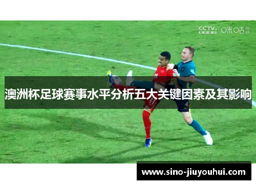 澳洲杯足球赛事水平分析五大关键因素及其影响