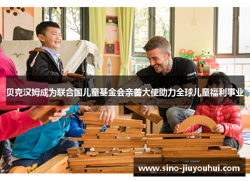 贝克汉姆成为联合国儿童基金会亲善大使助力全球儿童福利事业
