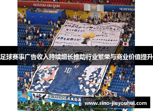 足球赛事广告收入持续增长推动行业繁荣与商业价值提升 足球赛事广告收入持续增长推动行业繁荣与商业价值提升