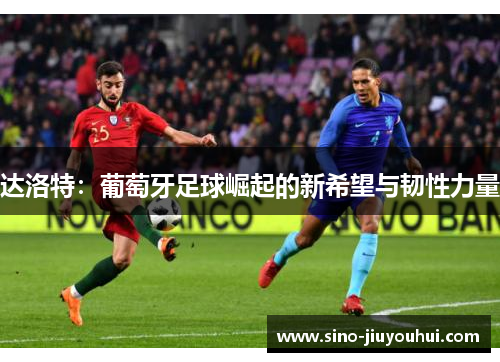 达洛特：葡萄牙足球崛起的新希望与韧性力量