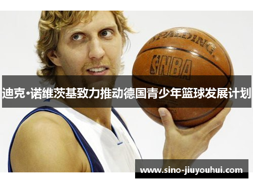 迪克·诺维茨基致力推动德国青少年篮球发展计划 迪克·诺维茨基致力推动德国青少年篮球发展计划