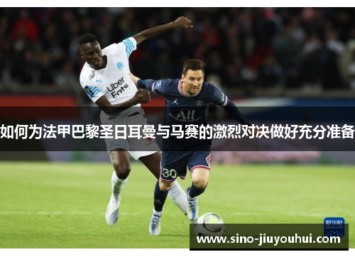 如何为法甲巴黎圣日耳曼与马赛的激烈对决做好充分准备 如何为法甲巴黎圣日耳曼与马赛的激烈对决做好充分准备