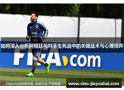 如何深入分析阿根廷与对手生死战中的关键战术与心理博弈 如何深入分析阿根廷与对手生死战中的关键战术与心理博弈