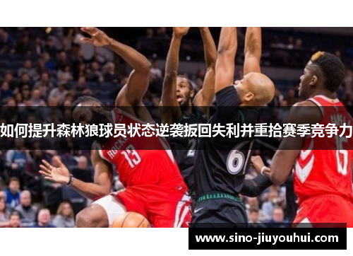 如何提升森林狼球员状态逆袭扳回失利并重拾赛季竞争力 如何提升森林狼球员状态逆袭扳回失利并重拾赛季竞争力
