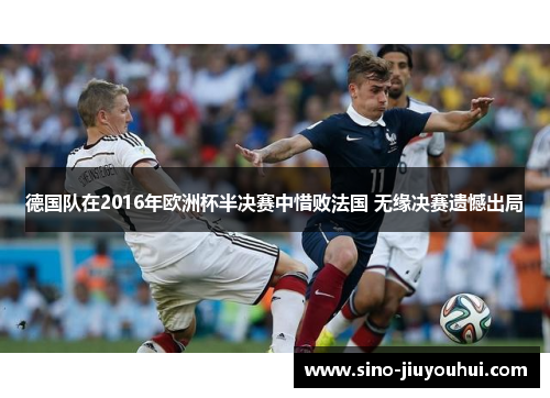 德国队在2016年欧洲杯半决赛中惜败法国 无缘决赛遗憾出局 德国队在2016年欧洲杯半决赛中惜败法国 无缘决赛遗憾出局