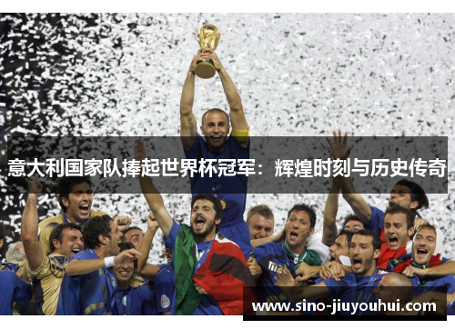 意大利国家队捧起世界杯冠军:辉煌时刻与历史传奇 意大利国家队捧起世界杯冠军:辉煌时刻与历史传奇