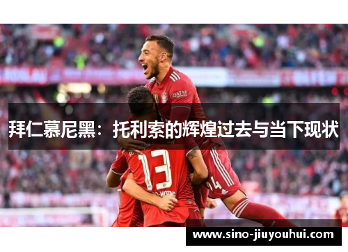 拜仁慕尼黑：托利索的辉煌过去与当下现状