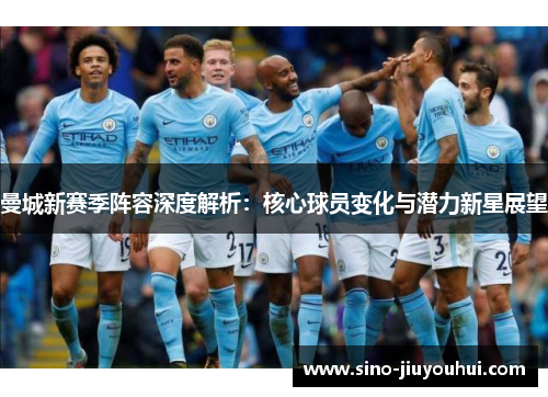 曼城新赛季阵容深度解析:核心球员变化与潜力新星展望 曼城新赛季阵容深度解析:核心球员变化与潜力新星展望