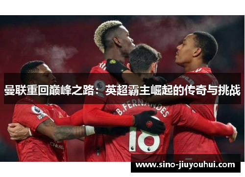 曼联重回巅峰之路：英超霸主崛起的传奇与挑战