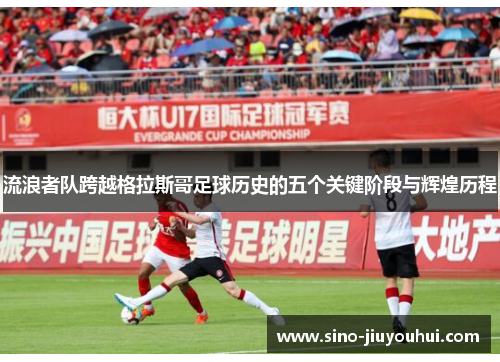 流浪者队跨越格拉斯哥足球历史的五个关键阶段与辉煌历程