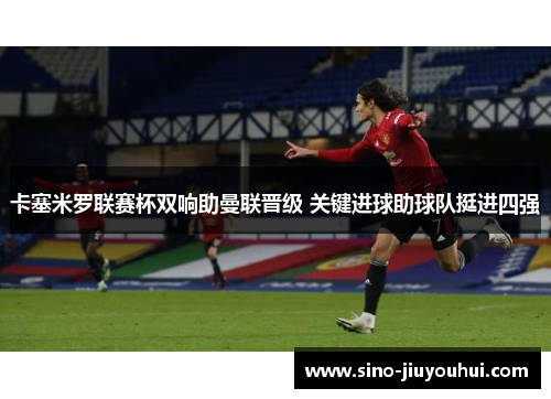 卡塞米罗联赛杯双响助曼联晋级 关键进球助球队挺进四强