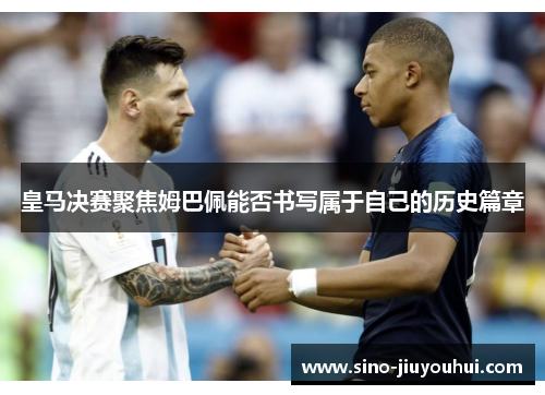 皇马决赛聚焦姆巴佩能否书写属于自己的历史篇章