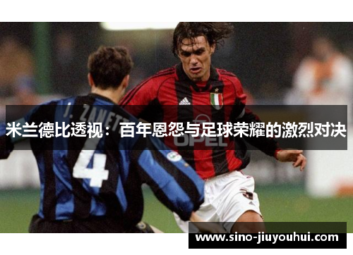 米兰德比透视：百年恩怨与足球荣耀的激烈对决
