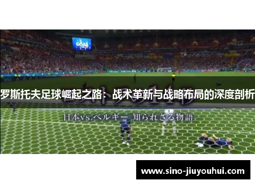 罗斯托夫足球崛起之路：战术革新与战略布局的深度剖析