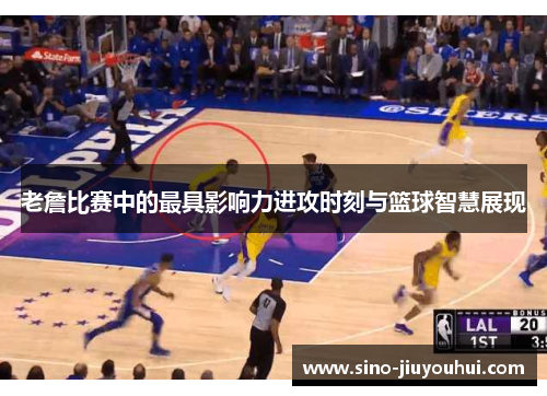 老詹比赛中的最具影响力进攻时刻与篮球智慧展现
