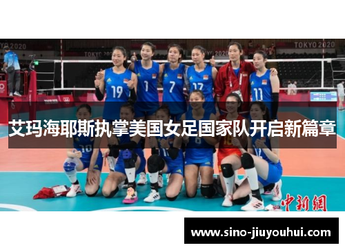 艾玛海耶斯执掌美国女足国家队开启新篇章